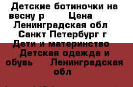 Детские ботиночки на весну р. 25 › Цена ­ 650 - Ленинградская обл., Санкт-Петербург г. Дети и материнство » Детская одежда и обувь   . Ленинградская обл.